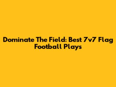 Dominate The Field: Best 7v7 Flag Football Plays