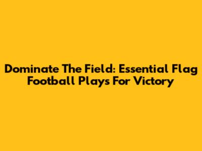 Dominate The Field: Essential Flag Football Plays For Victory