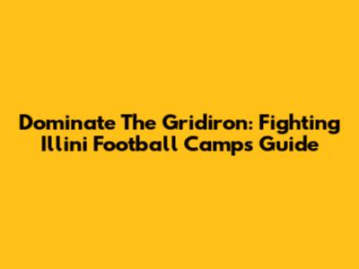 Dominate The Gridiron: Fighting Illini Football Camps Guide