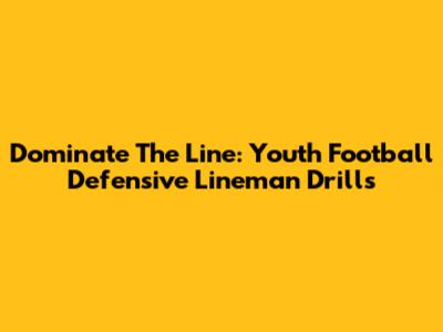 Dominate The Line: Youth Football Defensive Lineman Drills