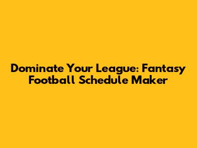 Dominate Your League: Fantasy Football Schedule Maker