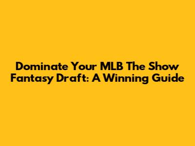 Dominate Your MLB The Show Fantasy Draft: A Winning Guide
