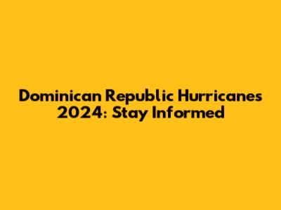 Dominican Republic Hurricanes 2024: Stay Informed
