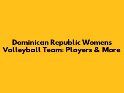 Dominican Republic Women's Volleyball Team: Players & More