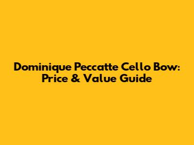 Dominique Peccatte Cello Bow: Price & Value Guide