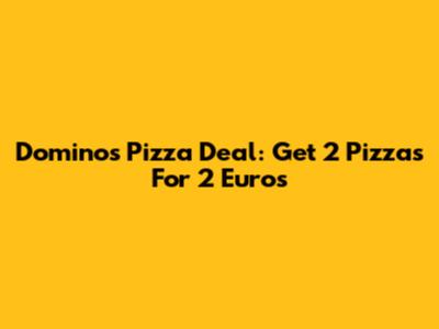 Domino's Pizza Deal: Get 2 Pizzas For 2 Euros