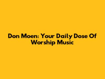 Don Moen: Your Daily Dose Of Worship Music