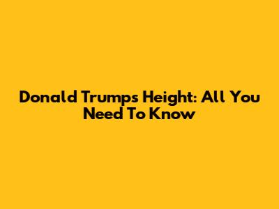 Donald Trump's Height: All You Need To Know