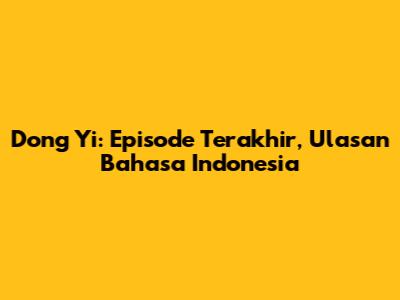 Dong Yi: Episode Terakhir, Ulasan Bahasa Indonesia