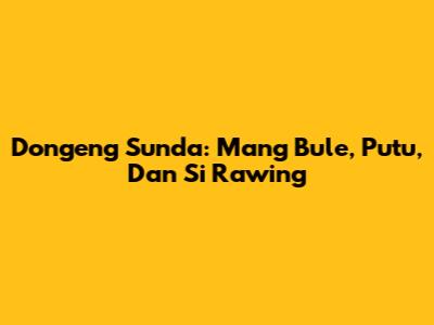 Dongeng Sunda: Mang Bule, Putu, Dan Si Rawing