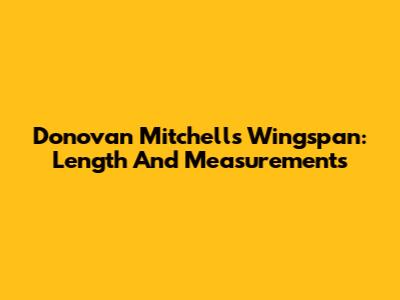 Donovan Mitchell's Wingspan: Length And Measurements