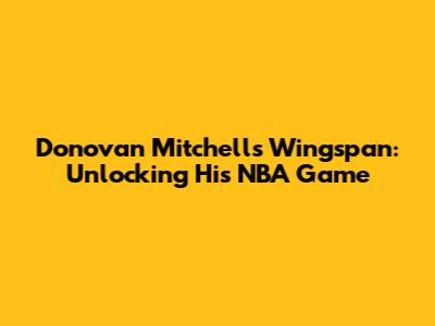 Donovan Mitchell's Wingspan: Unlocking His NBA Game