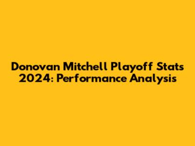 Donovan Mitchell Playoff Stats 2024: Performance Analysis