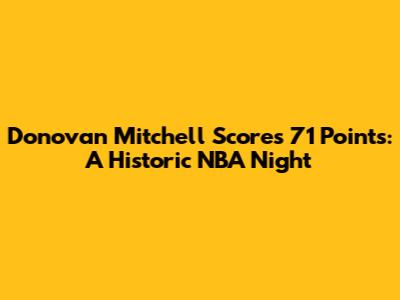 Donovan Mitchell Scores 71 Points: A Historic NBA Night