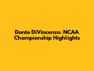 Donte DiVincenzo: NCAA Championship Highlights