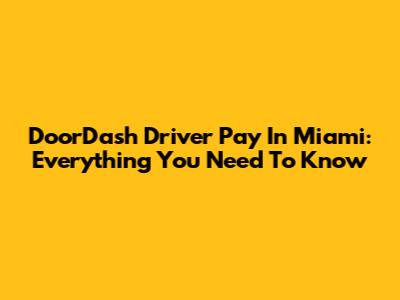 DoorDash Driver Pay In Miami: Everything You Need To Know