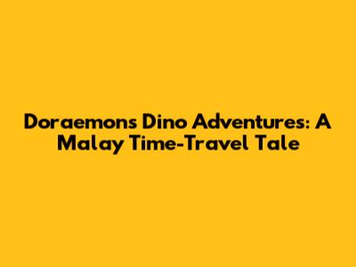 Doraemon's Dino Adventures: A Malay Time-Travel Tale