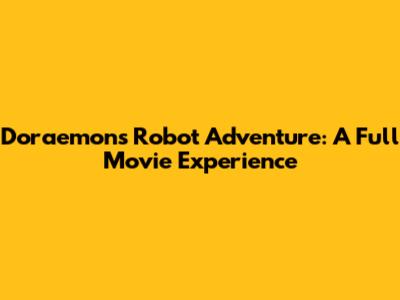 Doraemon's Robot Adventure: A Full Movie Experience