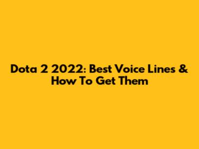 Dota 2 2022: Best Voice Lines & How To Get Them