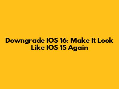 Downgrade IOS 16: Make It Look Like IOS 15 Again