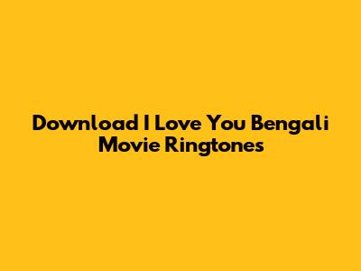 Download 'I Love You' Bengali Movie Ringtones