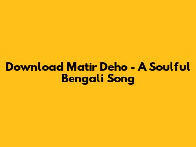 Download 'Matir Deho' - A Soulful Bengali Song