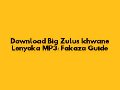 Download Big Zulu's 'Ichwane Lenyoka' MP3: Fakaza Guide