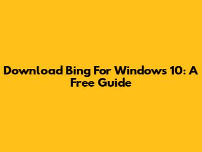 Download Bing For Windows 10: A Free Guide
