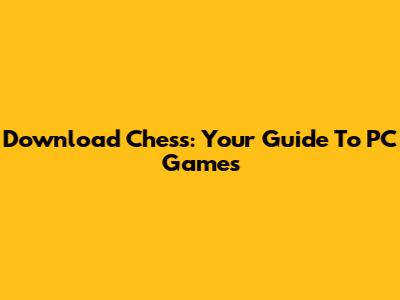 Download Chess: Your Guide To PC Games