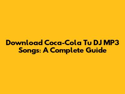 Download Coca-Cola Tu DJ MP3 Songs: A Complete Guide