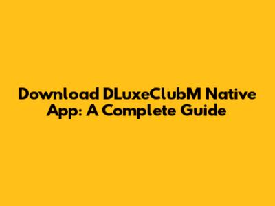 Download DLuxeClubM Native App: A Complete Guide