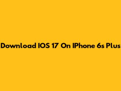 Download IOS 17 On IPhone 6s Plus