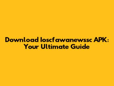 Download Ioscfawanewssc APK: Your Ultimate Guide