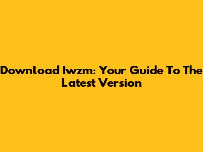 Download Iwzm: Your Guide To The Latest Version