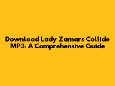Download Lady Zamar's 'Collide' MP3: A Comprehensive Guide
