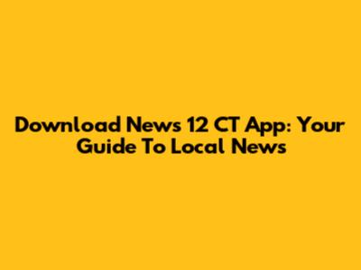 Download News 12 CT App: Your Guide To Local News