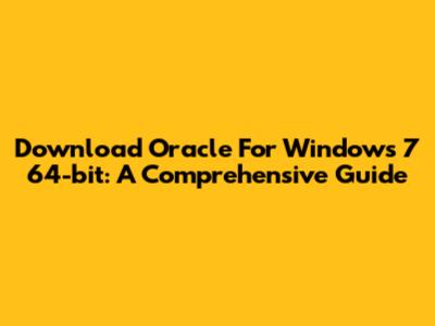 Download Oracle For Windows 7 64-bit: A Comprehensive Guide
