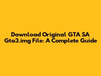 Download Original GTA SA Gta3.img File: A Complete Guide