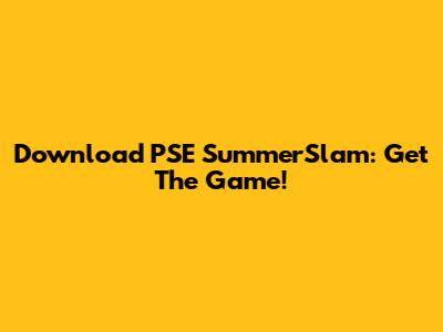 Download PSE SummerSlam: Get The Game!
