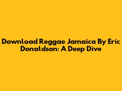 Download Reggae Jamaica By Eric Donaldson: A Deep Dive