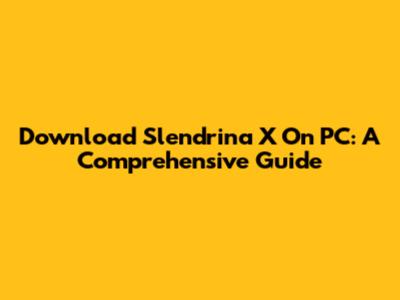 Download Slendrina X On PC: A Comprehensive Guide