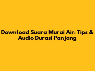 Download Suara Murai Air: Tips & Audio Durasi Panjang