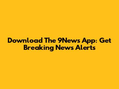 Download The 9News App: Get Breaking News Alerts