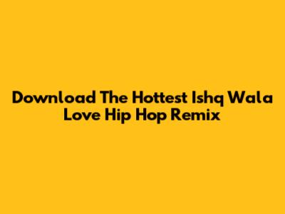 Download The Hottest 'Ishq Wala Love' Hip Hop Remix
