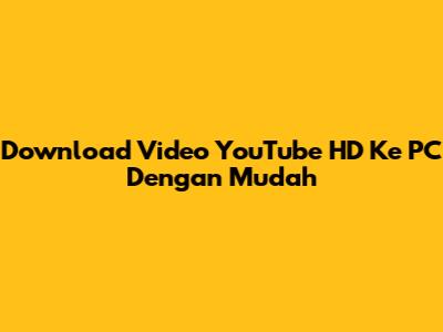 Download Video YouTube HD Ke PC Dengan Mudah