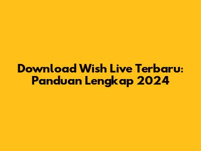 Download Wish Live Terbaru: Panduan Lengkap 2024