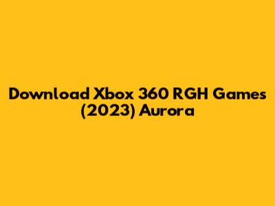 Download Xbox 360 RGH Games (2023) Aurora