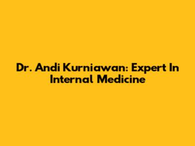 Dr. Andi Kurniawan: Expert In Internal Medicine