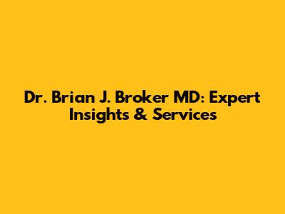 Dr. Brian J. Broker MD: Expert Insights & Services
