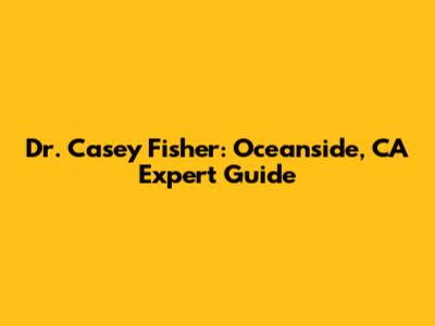 Dr. Casey Fisher: Oceanside, CA Expert Guide